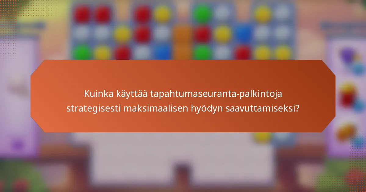 Kuinka käyttää tapahtumaseuranta-palkintoja strategisesti maksimaalisen hyödyn saavuttamiseksi?