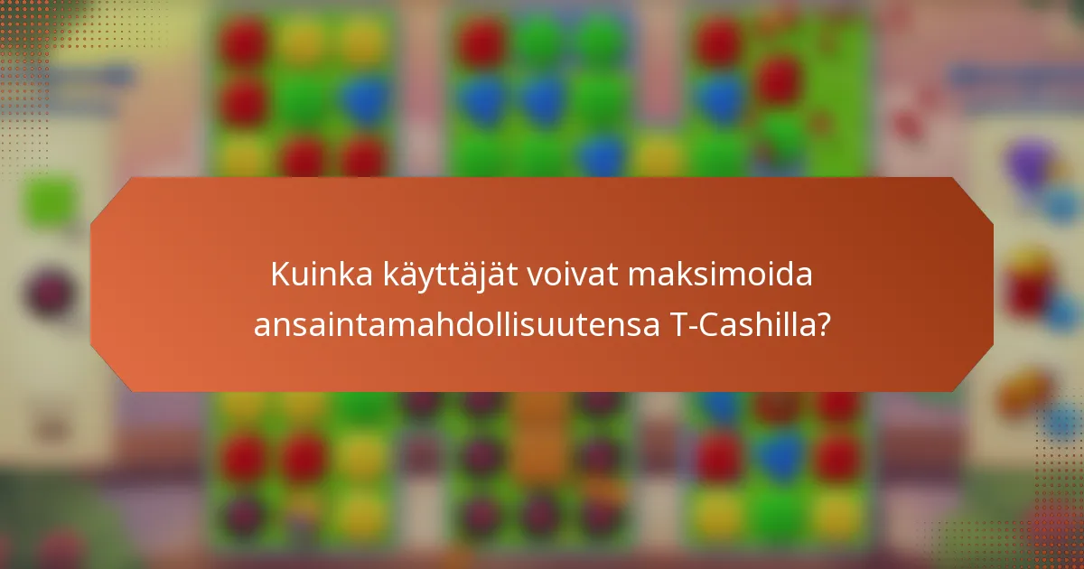 Kuinka käyttäjät voivat maksimoida ansaintamahdollisuutensa T-Cashilla?