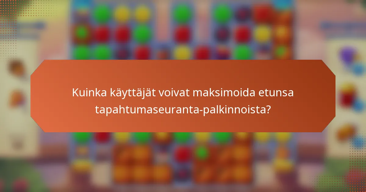 Kuinka käyttäjät voivat maksimoida etunsa tapahtumaseuranta-palkinnoista?