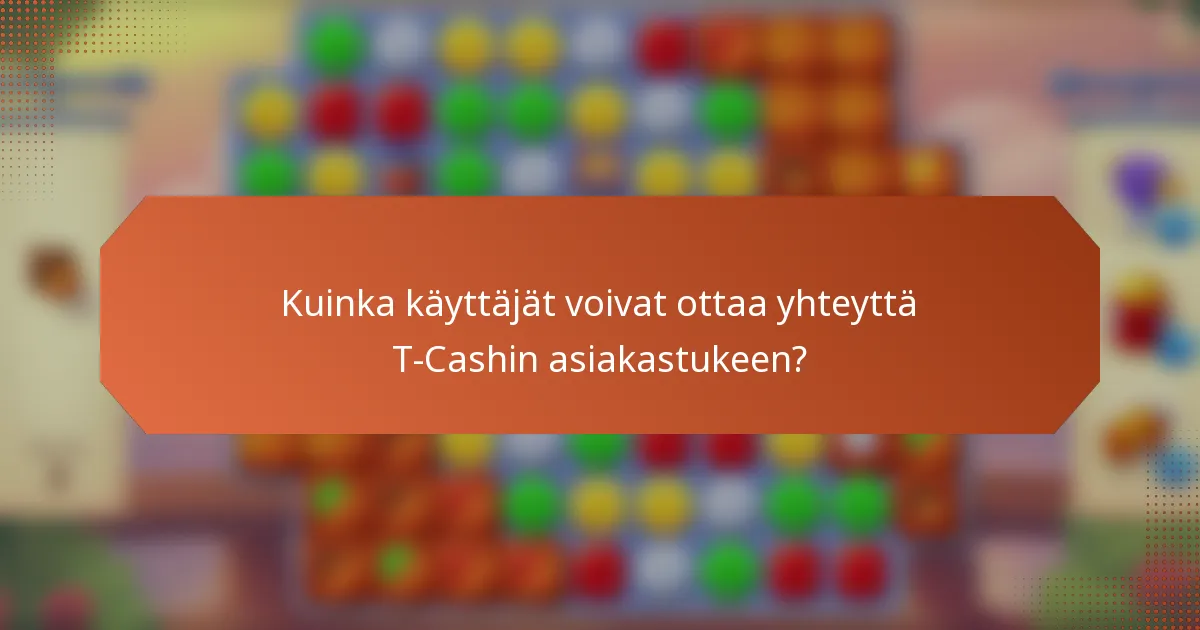 Kuinka käyttäjät voivat ottaa yhteyttä T-Cashin asiakastukeen?