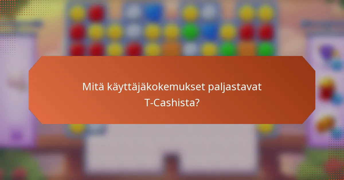 Mitä käyttäjäkokemukset paljastavat T-Cashista?