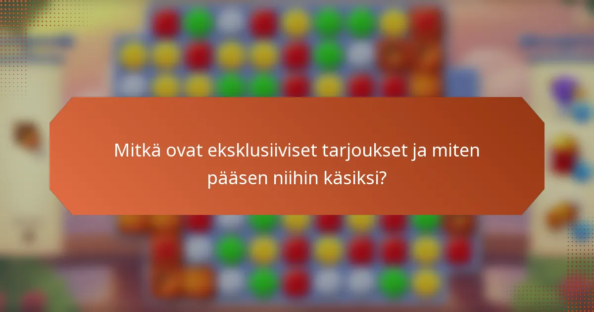 Mitkä ovat eksklusiiviset tarjoukset ja miten pääsen niihin käsiksi?