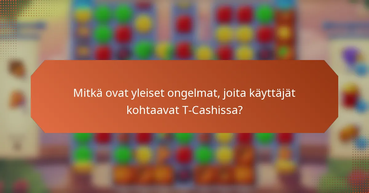 Mitkä ovat yleiset ongelmat, joita käyttäjät kohtaavat T-Cashissa?