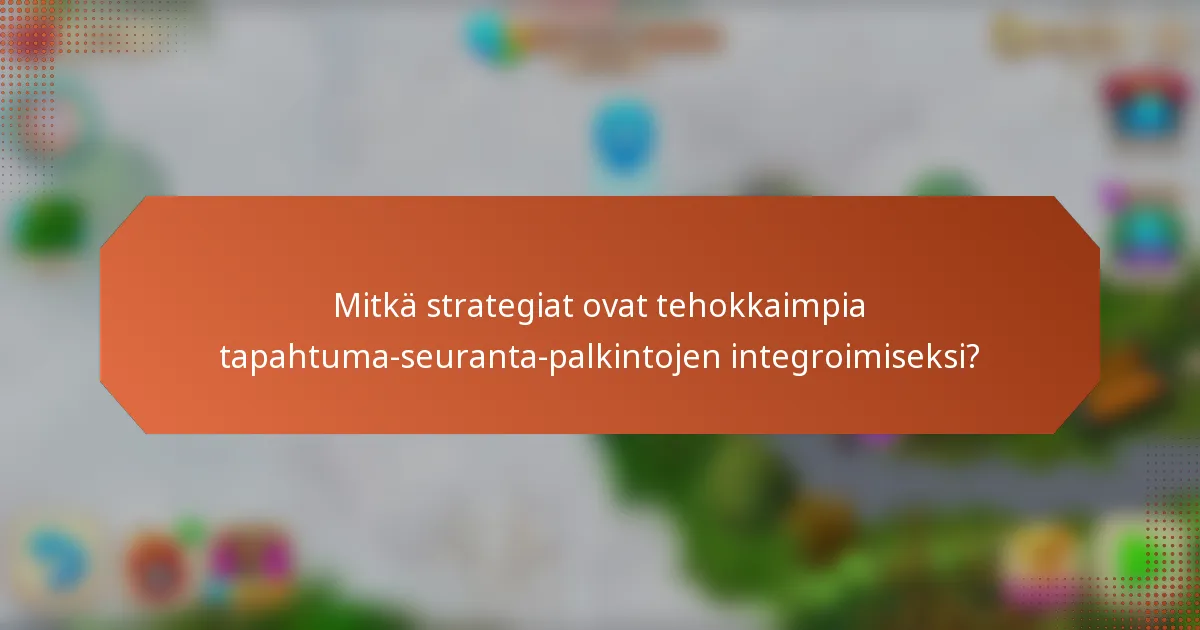 Mitkä strategiat ovat tehokkaimpia tapahtuma-seuranta-palkintojen integroimiseksi?